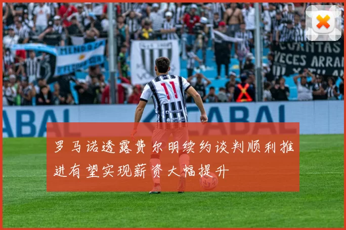 罗马诺透露费尔明续约谈判顺利推进有望实现薪资大幅提升