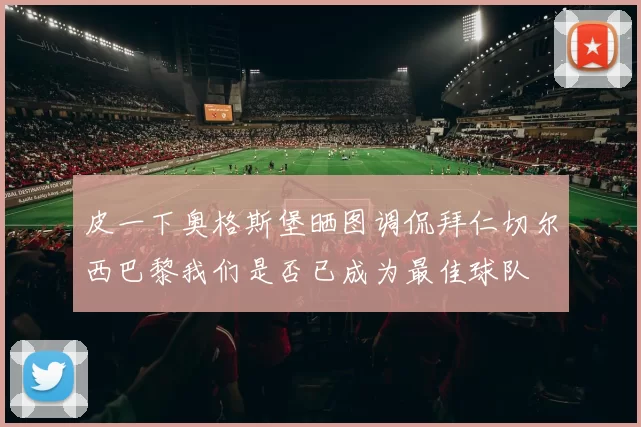 皮一下奥格斯堡晒图调侃拜仁切尔西巴黎我们是否已成为最佳球队