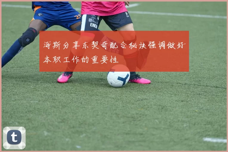 海斯分享东契奇配合秘诀强调做好本职工作的重要性