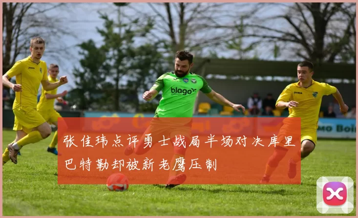 张佳玮点评勇士战局半场对决库里巴特勒却被新老鹰压制