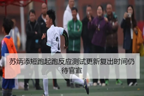 苏炳添短跑起跑反应测试更新复出时间仍待官宣